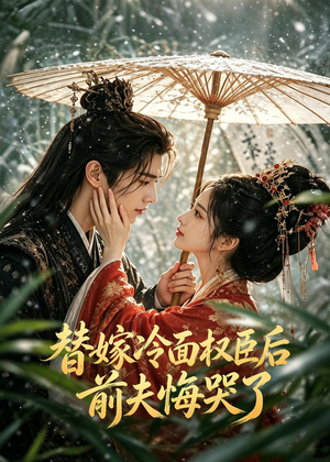 替嫁冷面权臣后，前夫悔哭了短剧（76集古装短剧免费抢先看）