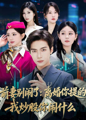 前妻别闹了：离婚你提的，我炒股你闹什么短剧（60集情感短剧在线免费看全集）