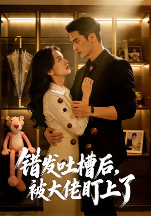 错发吐槽后，被大佬盯上了短剧（11集都市甜宠短剧高清全集免费看）