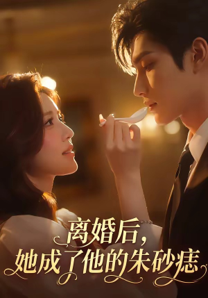 离婚后，她成了他的朱砂痣短剧（17集都市短剧精彩全集在线观看）
