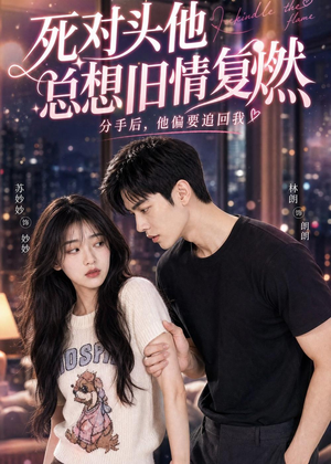 死对头他总想旧情复燃短剧（40集都市短剧免费在线观看全集）