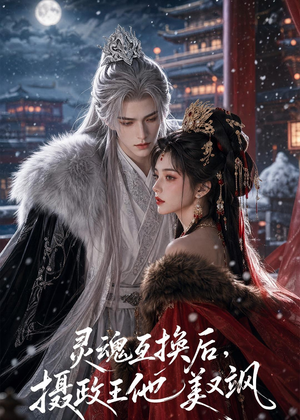 灵魂互换后，摄政王他美又飒短剧（81集古风短剧免费看完整版）