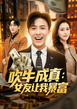 吹牛成真：女友让我暴富短剧（80集搞笑短剧免费高清看全集）
