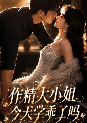 作精大小姐，今天学乖了吗短剧（43集甜宠短剧免费看全集无删减）