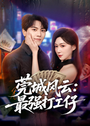 莞城风云：最强打工仔短剧（80集都市逆袭短剧高清在线观看）