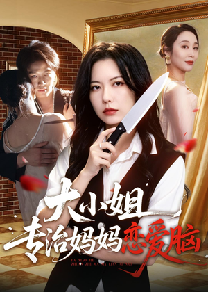 大小姐专治妈妈恋爱脑短剧（75集都市情感短剧高清全集免费看）