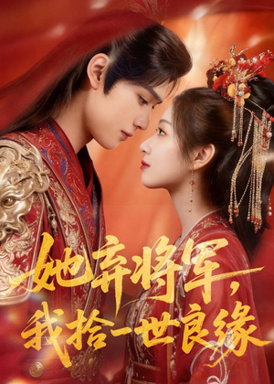她弃将军，我拾一世良缘短剧（56集古装短剧高清全集免费畅看）