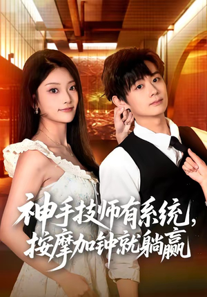 神手技师有系统，按摩加钟就躺赢短剧（80集都市异能短剧高清全集免费看）