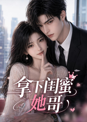 拿下闺蜜她哥短剧（19集都市甜宠短剧在线观看完整版）