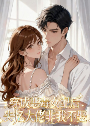 穿成恶毒女配后，失忆大佬非我不娶短剧（40集甜宠短剧高清在线看全集）
