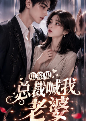 电梯里，总裁喊我老婆短剧（76集爱情短剧全集免费观看）