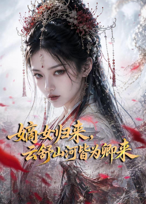 嫡女归来，云舒山河皆为卿来短剧（61集古装短剧全集免费看不停）