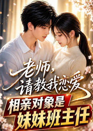 老师，请教我恋爱：相亲对象是妹妹班主任短剧（62集校园情感短剧畅享全集观看）