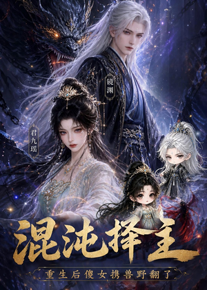 混沌择主：重生后傻女携兽野翻了短剧（60集重生逆袭短剧免费看全集）