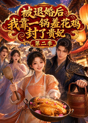 被退婚后，我靠一锅差花鸡封了贵妃第二季短剧（100集古装短剧免费畅享观看）