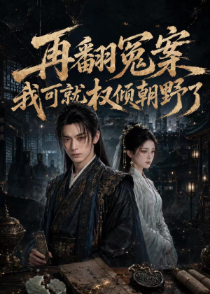 再翻冤案我可就权倾朝野了短剧（76集权谋短剧免费观看无广告）