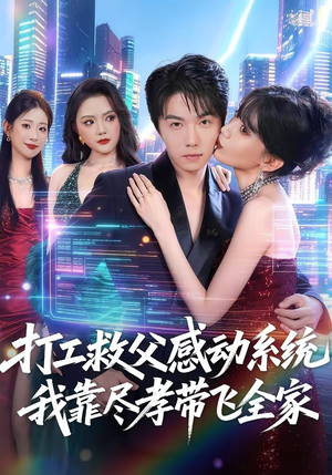 打工救父感动系统，我靠尽孝带飞全家短剧（75集励志短剧完整版免费看）
