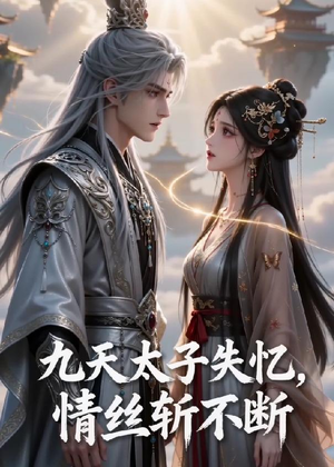 九天太子失忆，情丝斩不断短剧（43集仙侠短剧免费在线看全集）