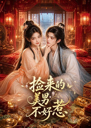 捡来的美男不好惹短剧（59集浪漫爱情短剧免费看全集）