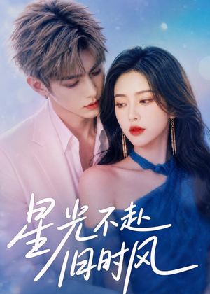 星光不赴旧时风短剧（55集都市爱情短剧全集免费观看）