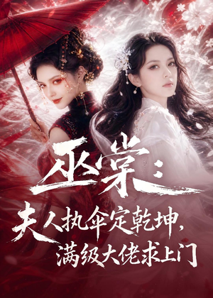 巫棠：夫人执伞定乾坤，满级大佬求上门短剧（56集玄幻短剧全集在线免费观赏）