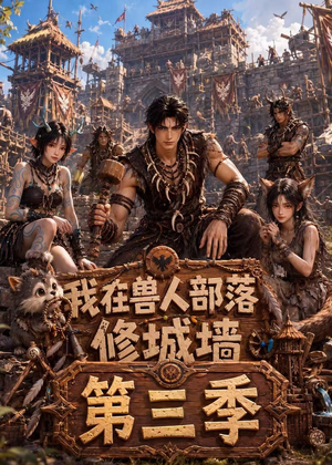我在兽人部落，修城墙第三季短剧（101集奇幻短剧免费畅享看）