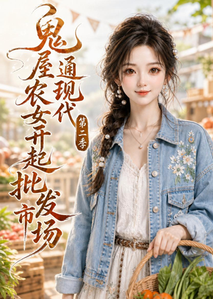 鬼屋通现代，农女开起批发市场第二季短剧（106集奇幻短剧完整版免费观看）