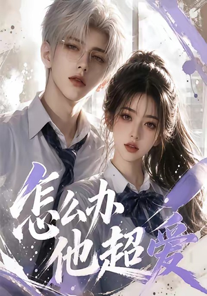 怎么办他超爱短剧（39集爱情短剧免费在线观看完整版）