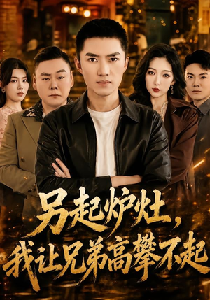 另起炉灶，我让兄弟高攀不起短剧（73集现实短剧在线高清看全集）