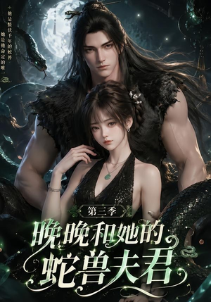 晚晚和她的蛇兽夫君第三季短剧（60集奇幻短剧完整版免费观看）