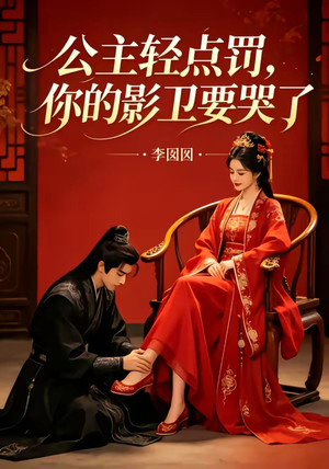 公主轻点罚，你的影卫要哭了短剧（12集古装短剧完整版免费观看）