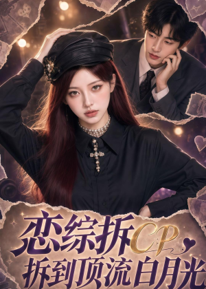 恋综拆CP，拆到顶流白月光短剧（63集恋综短剧精彩全集畅快看）