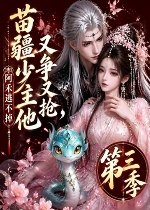 苗疆少主他又争又抢，阿禾逃不掉第三季短剧（64集玄幻爱情短剧在线畅看）